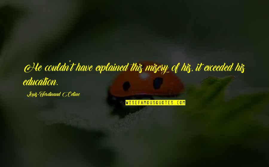 Caviar Dreams Quotes By Louis-Ferdinand Celine: He couldn't have explained this misery of his, Caviar Dreams Quotes By Louis-Ferdinand Celine: He couldn't have explained this misery of his,
