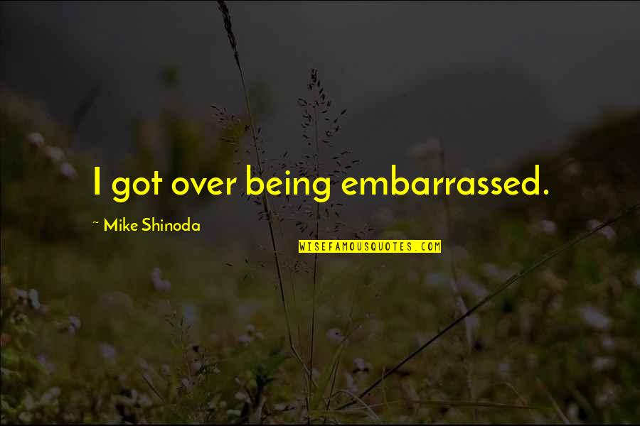 Caviglie Food Quotes By Mike Shinoda: I got over being embarrassed.