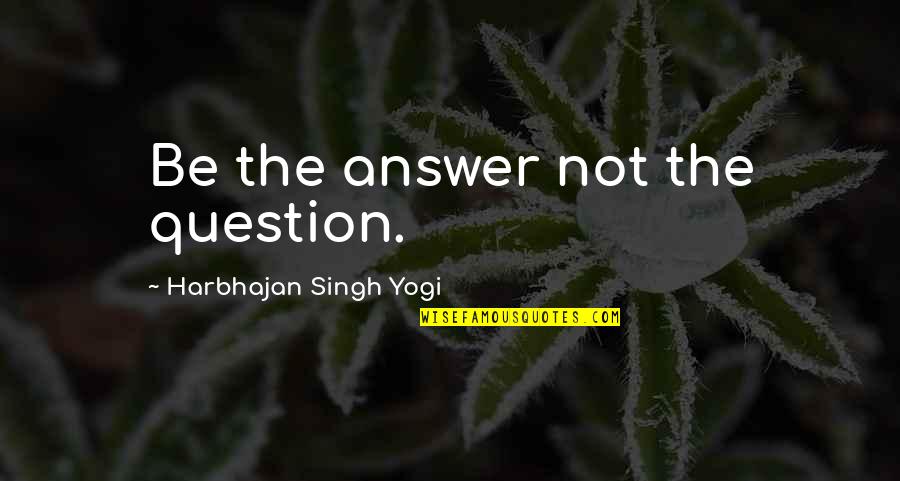 Cavigliere Quotes By Harbhajan Singh Yogi: Be the answer not the question. Cavigliere Quotes By Harbhajan Singh Yogi: Be the answer not the question.
