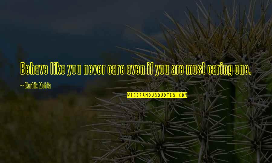 Cavil Quotes By Kartik Mehta: Behave like you never care even if you Cavil Quotes By Kartik Mehta: Behave like you never care even if you