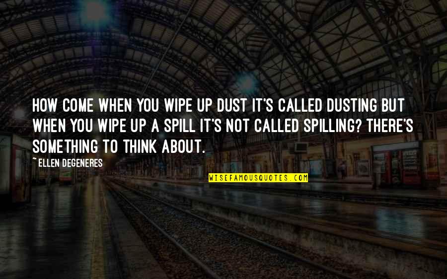 Cavilled Quotes By Ellen DeGeneres: How come when you wipe up dust it's