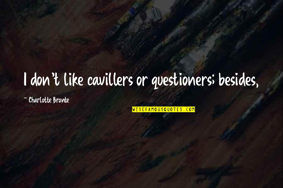 Cavillers Quotes By Charlotte Bronte: I don't like cavillers or questioners; besides,