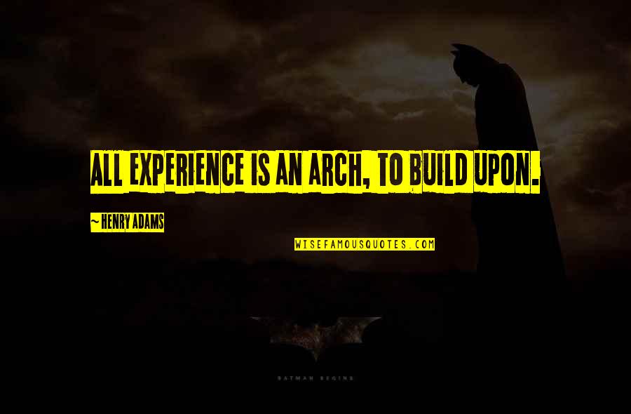 Cavillers Quotes By Henry Adams: All experience is an arch, to build upon.