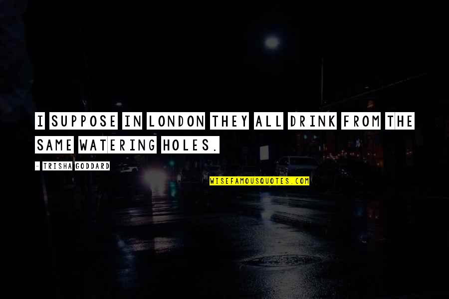 Cavilon Quotes By Trisha Goddard: I suppose in London they all drink from Cavilon Quotes By Trisha Goddard: I suppose in London they all drink from