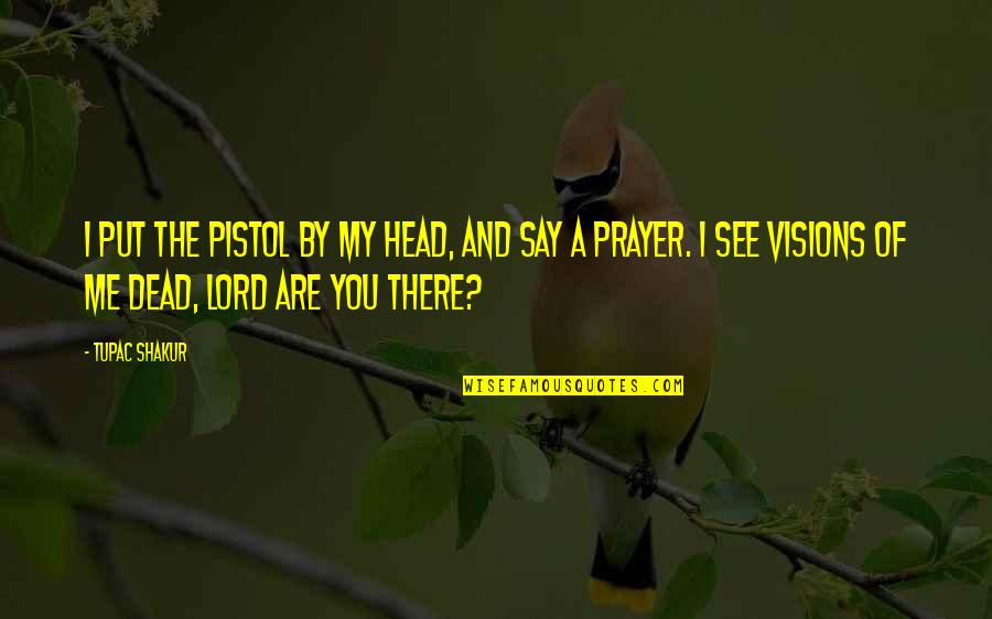 Caviola Anson Quotes By Tupac Shakur: I put the pistol by my head, and Caviola Anson Quotes By Tupac Shakur: I put the pistol by my head, and