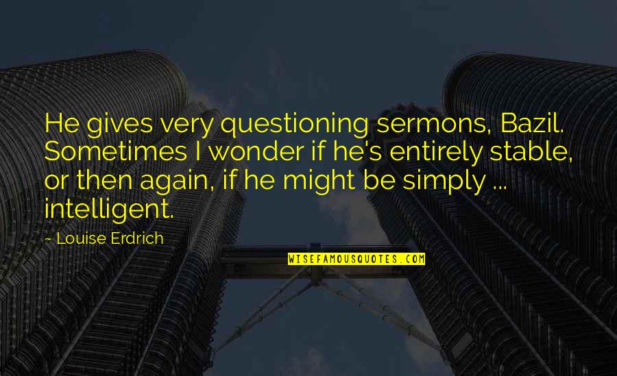 Caviteno Culture Quotes By Louise Erdrich: He gives very questioning sermons, Bazil. Sometimes I