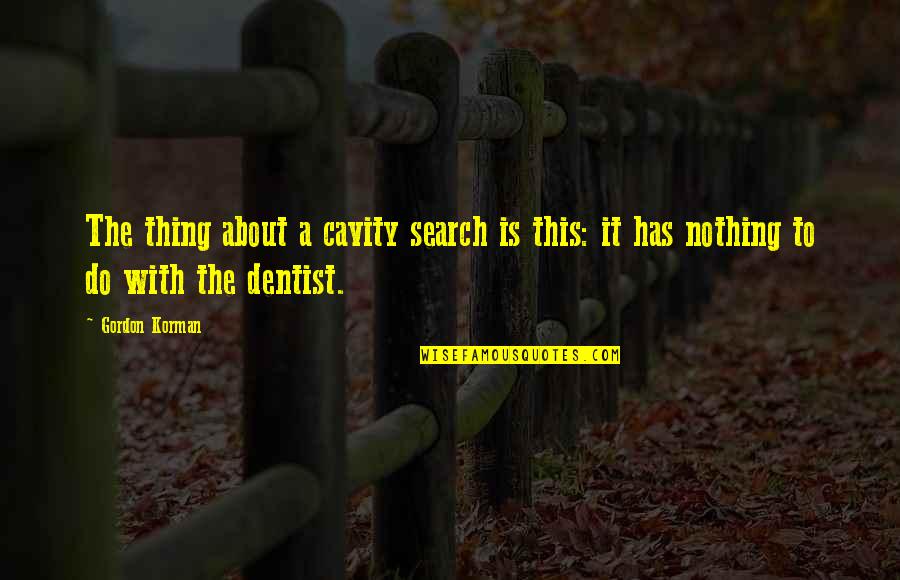 Cavity Quotes By Gordon Korman: The thing about a cavity search is this: