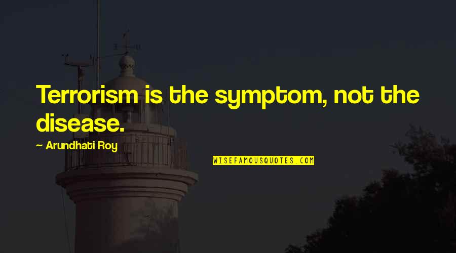 Cavort Quotes By Arundhati Roy: Terrorism is the symptom, not the disease.