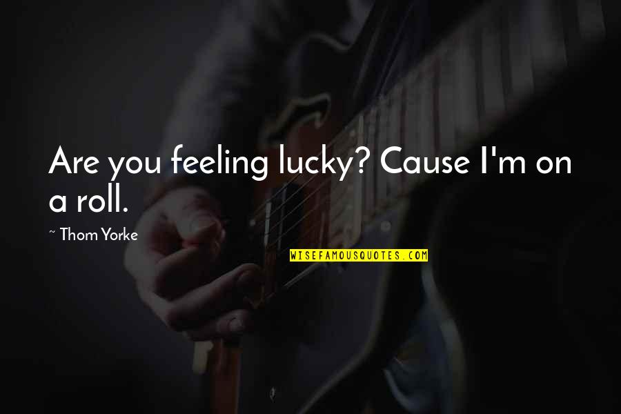 Cavort Synonym Quotes By Thom Yorke: Are you feeling lucky? Cause I'm on a Cavort Synonym Quotes By Thom Yorke: Are you feeling lucky? Cause I'm on a
