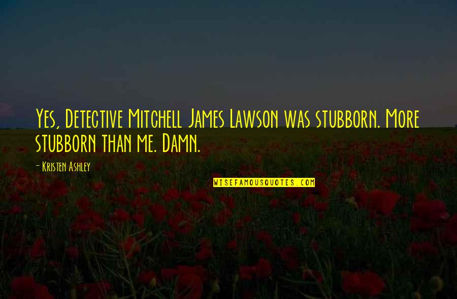 Caw Caw Movie Quotes By Kristen Ashley: Yes, Detective Mitchell James Lawson was stubborn. More