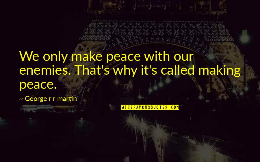Caw Quotes By George R R Martin: We only make peace with our enemies. That's