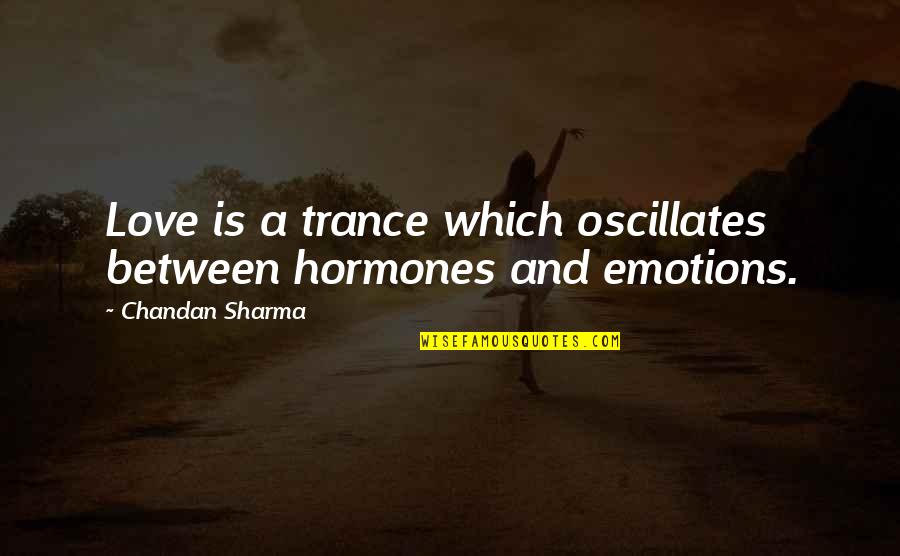 Cawelti Court Quotes By Chandan Sharma: Love is a trance which oscillates between hormones