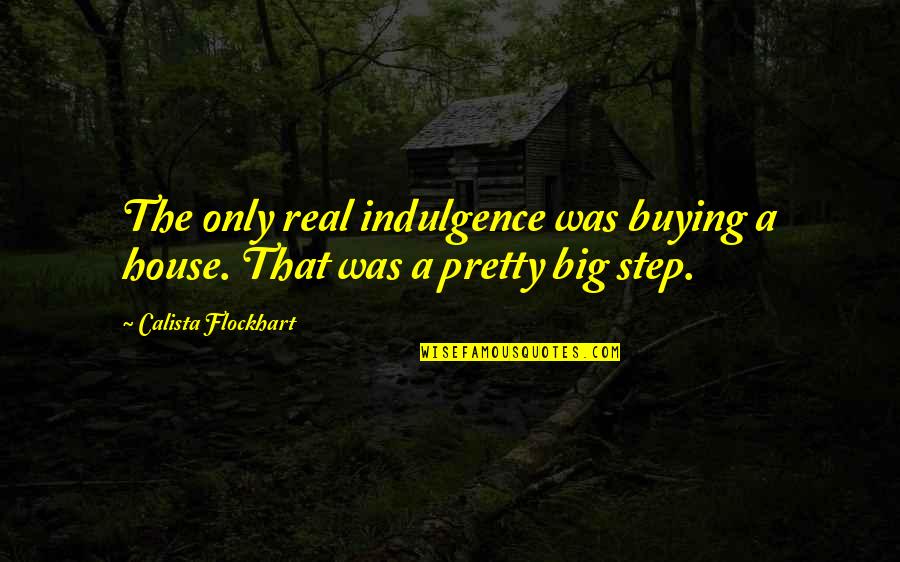 Cawker Quotes By Calista Flockhart: The only real indulgence was buying a house.