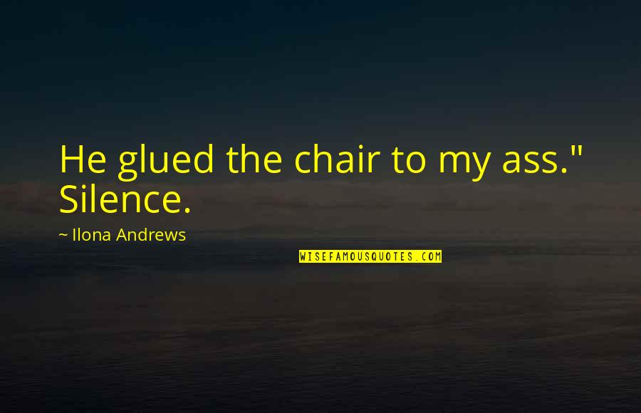 Cawker Quotes By Ilona Andrews: He glued the chair to my ass." Silence.
