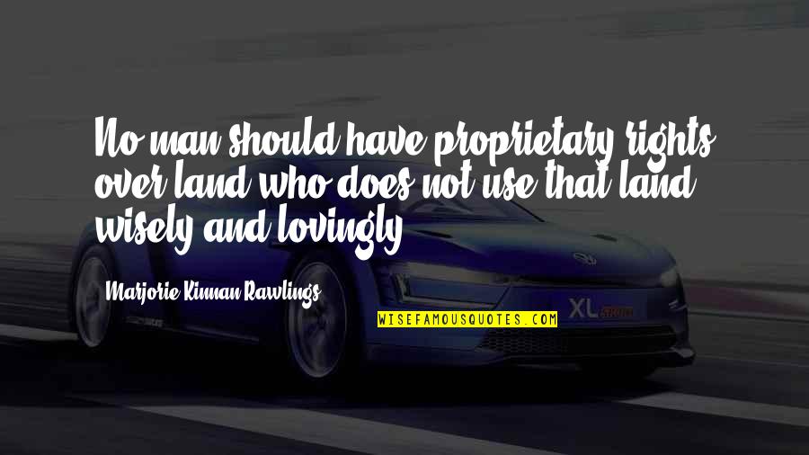 Cawley And Bergmann Quotes By Marjorie Kinnan Rawlings: No man should have proprietary rights over land Cawley And Bergmann Quotes By Marjorie Kinnan Rawlings: No man should have proprietary rights over land