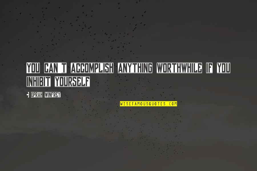 Cawley And Bergmann Quotes By Oprah Winfrey: You can't accomplish anything worthwhile if you inhibit Cawley And Bergmann Quotes By Oprah Winfrey: You can't accomplish anything worthwhile if you inhibit