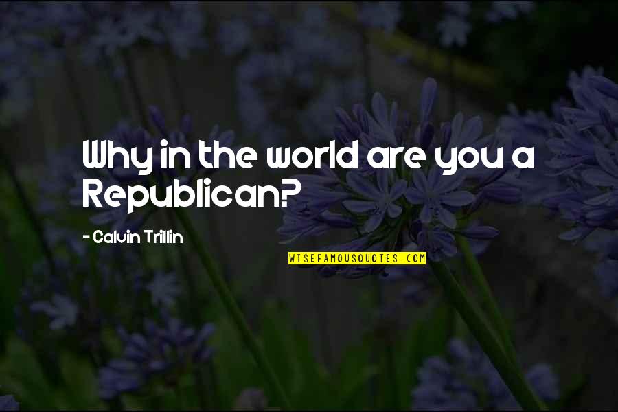 Cawthorne North Quotes By Calvin Trillin: Why in the world are you a Republican? Cawthorne North Quotes By Calvin Trillin: Why in the world are you a Republican?