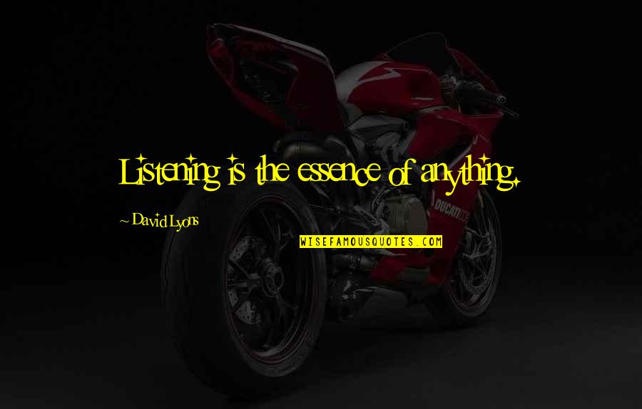 Cayard North Quotes By David Lyons: Listening is the essence of anything. Cayard North Quotes By David Lyons: Listening is the essence of anything.