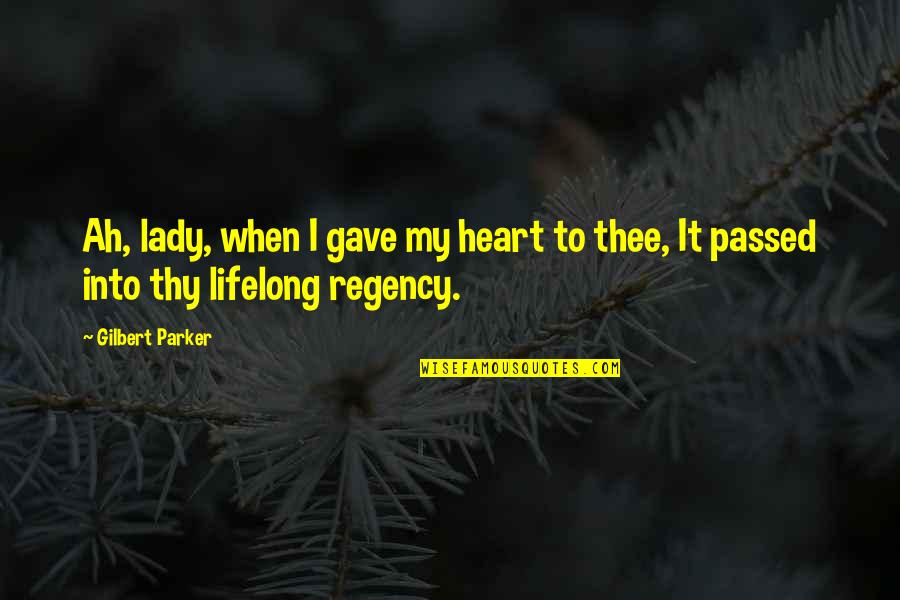 Cayatte Avant Quotes By Gilbert Parker: Ah, lady, when I gave my heart to