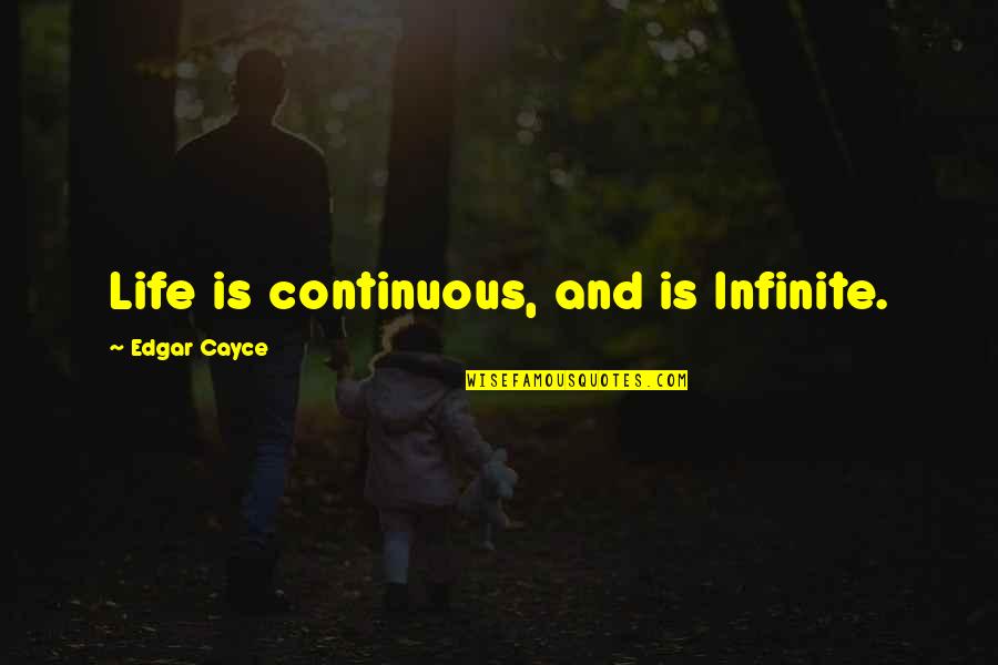 Cayce Quotes By Edgar Cayce: Life is continuous, and is Infinite.