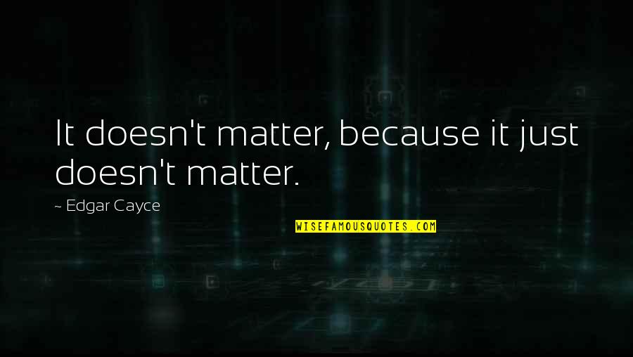 Cayce Quotes By Edgar Cayce: It doesn't matter, because it just doesn't matter.