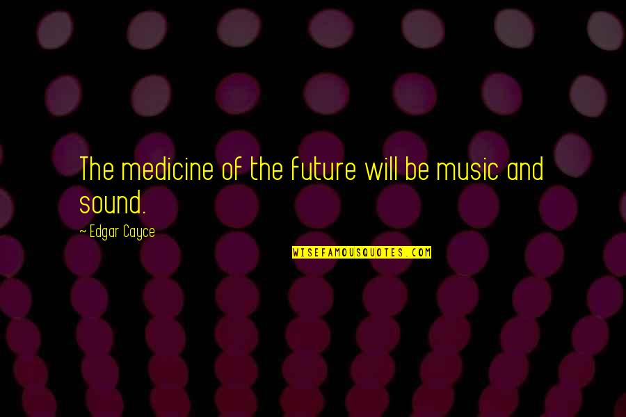 Cayce's Quotes By Edgar Cayce: The medicine of the future will be music