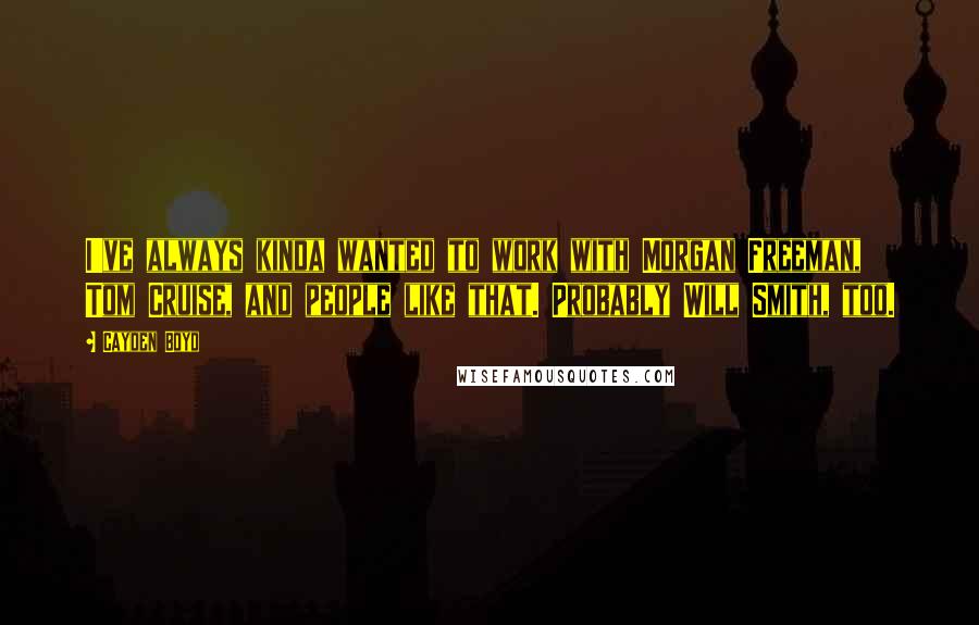 Cayden Boyd quotes: I've always kinda wanted to work with Morgan Freeman, Tom Cruise, and people like that. Probably Will Smith, too.