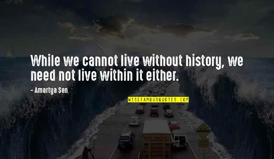 Cayeron Angeles Quotes By Amartya Sen: While we cannot live without history, we need