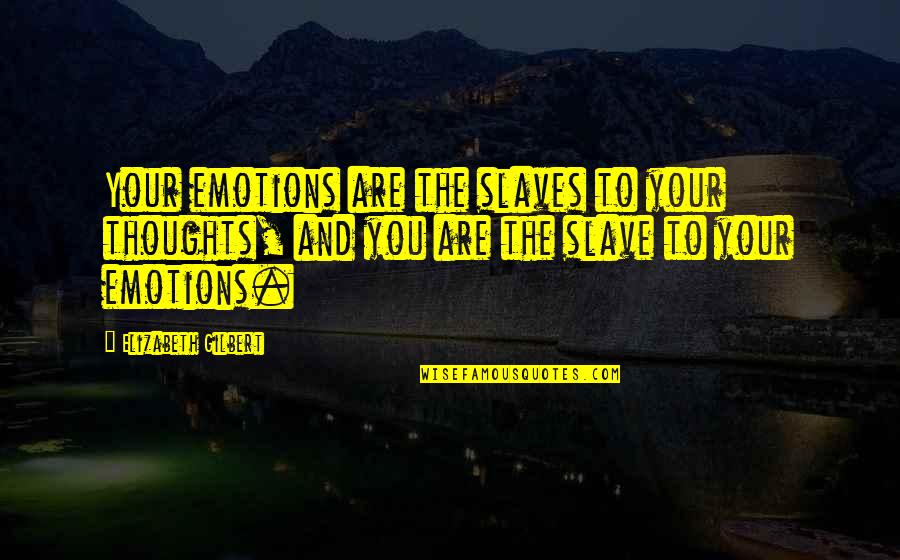 Cayeron O Quotes By Elizabeth Gilbert: Your emotions are the slaves to your thoughts, Cayeron O Quotes By Elizabeth Gilbert: Your emotions are the slaves to your thoughts,