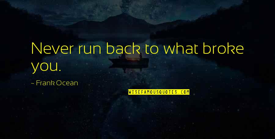 Cayeron O Quotes By Frank Ocean: Never run back to what broke you. Cayeron O Quotes By Frank Ocean: Never run back to what broke you.