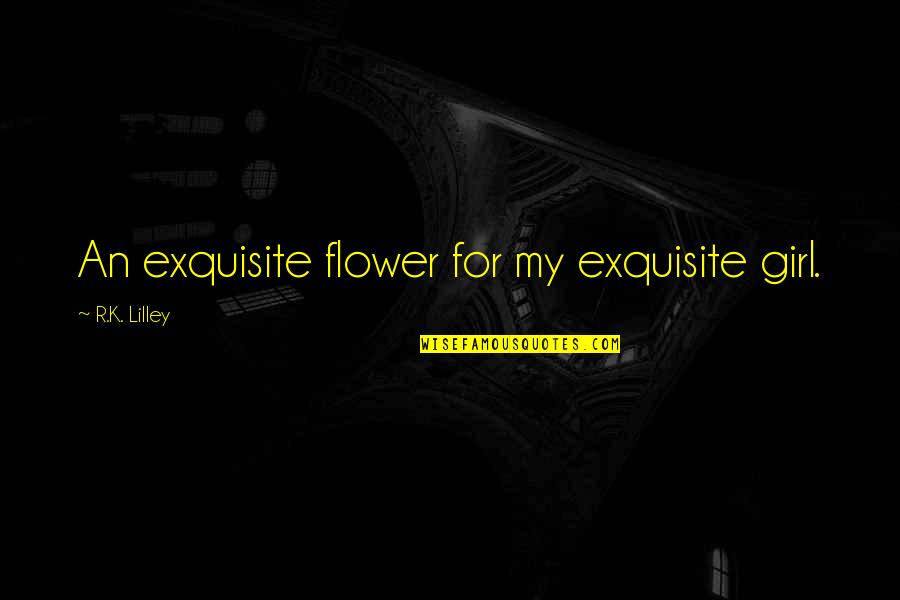 Cayla Barnes Quotes By R.K. Lilley: An exquisite flower for my exquisite girl.