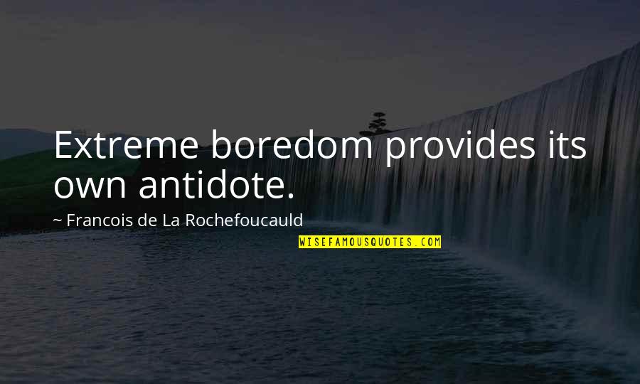 Cayla Brady Quotes By Francois De La Rochefoucauld: Extreme boredom provides its own antidote. Cayla Brady Quotes By Francois De La Rochefoucauld: Extreme boredom provides its own antidote.