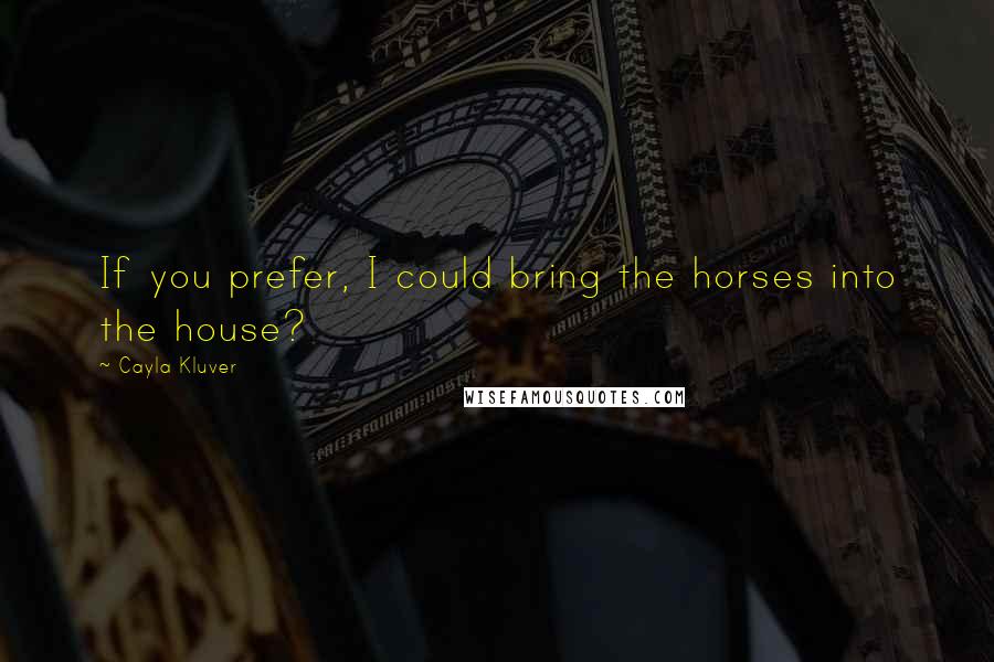 Cayla Kluver quotes: If you prefer, I could bring the horses into the house?