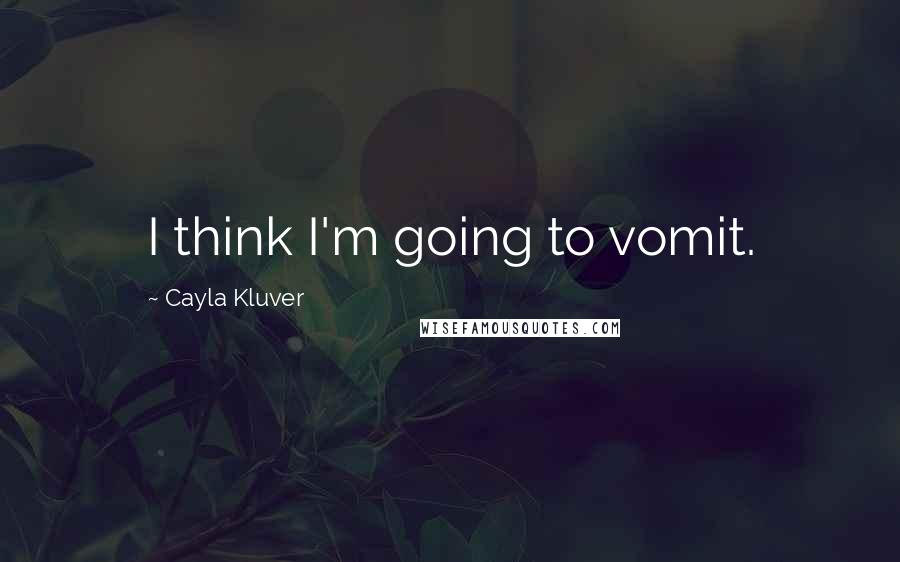 Cayla Kluver quotes: I think I'm going to vomit.