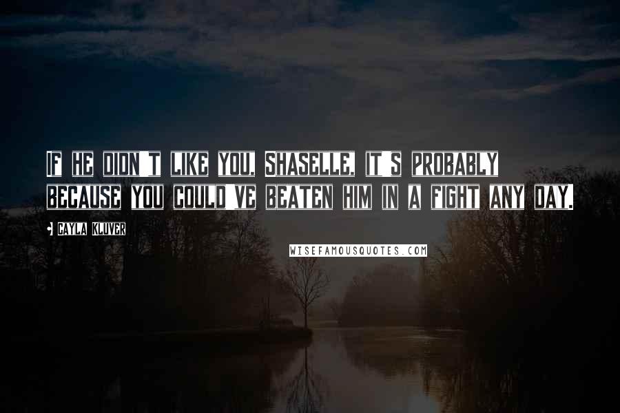 Cayla Kluver quotes: If he didn't like you, Shaselle, it's probably because you could've beaten him in a fight any day.