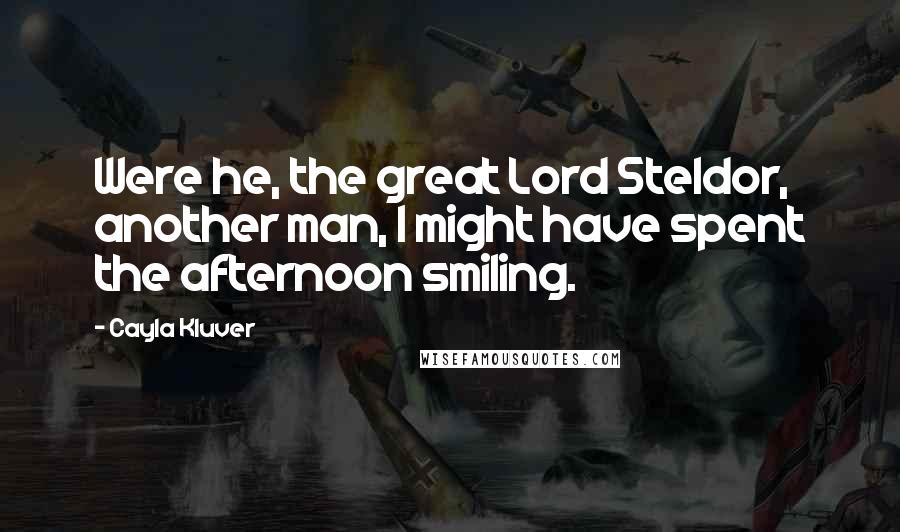 Cayla Kluver quotes: Were he, the great Lord Steldor, another man, I might have spent the afternoon smiling.