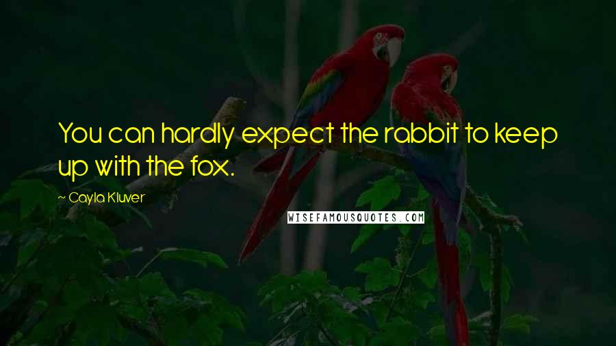 Cayla Kluver quotes: You can hardly expect the rabbit to keep up with the fox.