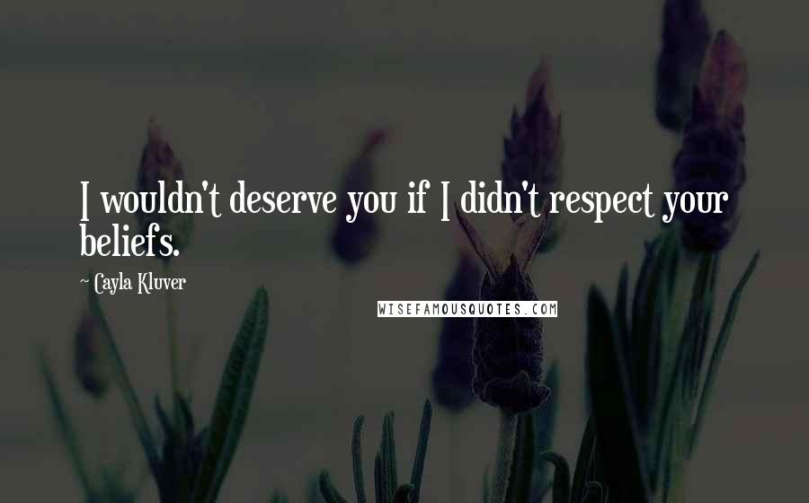 Cayla Kluver quotes: I wouldn't deserve you if I didn't respect your beliefs.