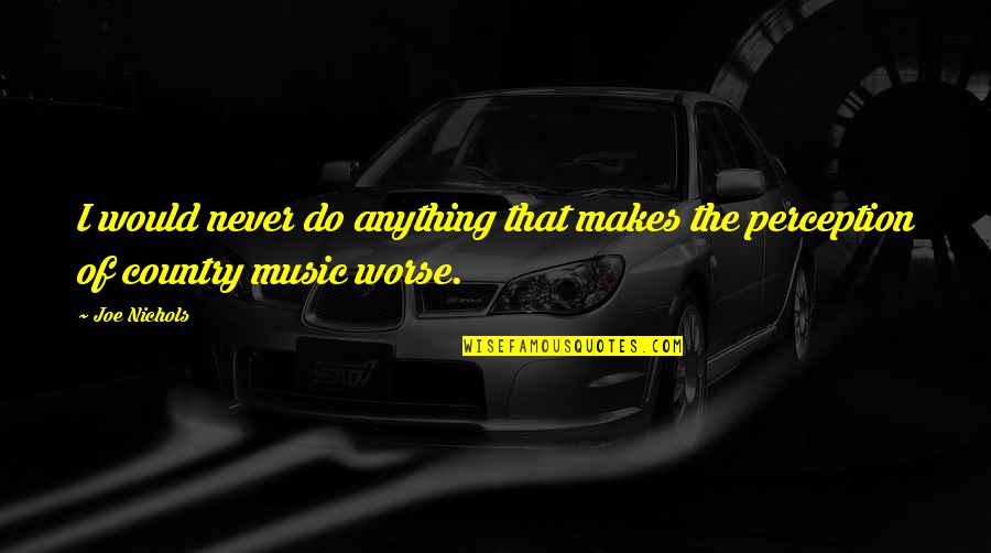 Cayleigh Elise Quotes By Joe Nichols: I would never do anything that makes the