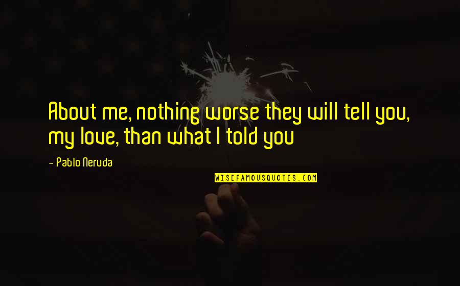 Cayleigh Elise Quotes By Pablo Neruda: About me, nothing worse they will tell you,