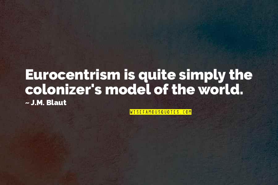 Cayleigh Wills Quotes By J.M. Blaut: Eurocentrism is quite simply the colonizer's model of