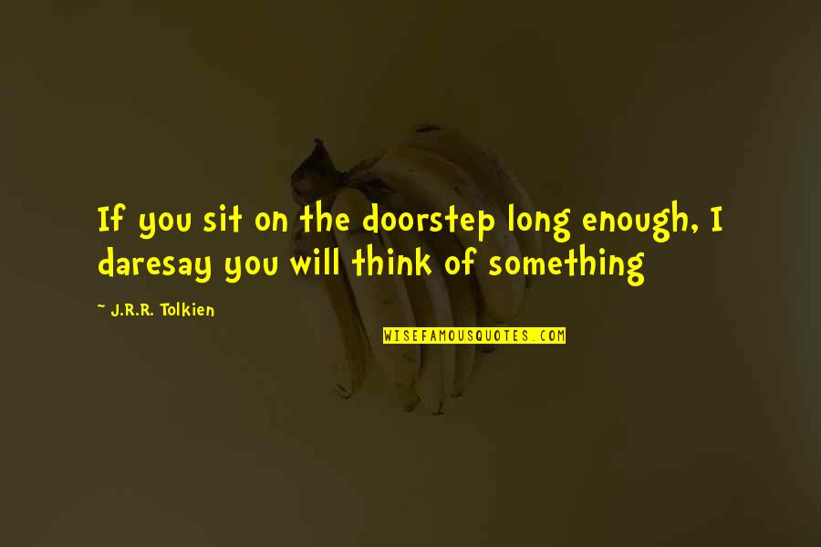 Cayleigh Wills Quotes By J.R.R. Tolkien: If you sit on the doorstep long enough,