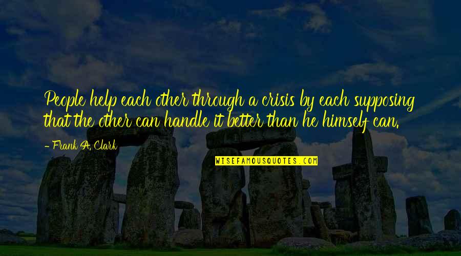 Caylen Bachelor Quotes By Frank A. Clark: People help each other through a crisis by Caylen Bachelor Quotes By Frank A. Clark: People help each other through a crisis by