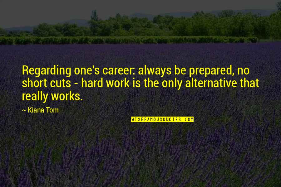 Cayrels Ring Quotes By Kiana Tom: Regarding one's career: always be prepared, no short