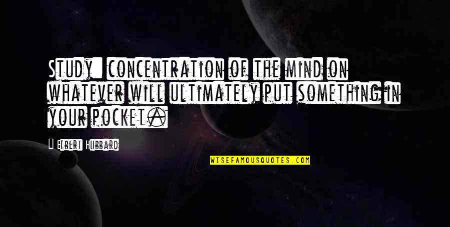 Cazacu Catalin Quotes By Elbert Hubbard: Study: concentration of the mind on whatever will Cazacu Catalin Quotes By Elbert Hubbard: Study: concentration of the mind on whatever will