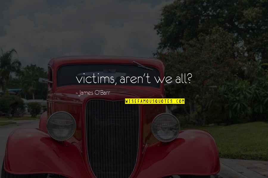Cazadores De Lenda Quotes By James O'Barr: victims, aren't we all? Cazadores De Lenda Quotes By James O'Barr: victims, aren't we all?