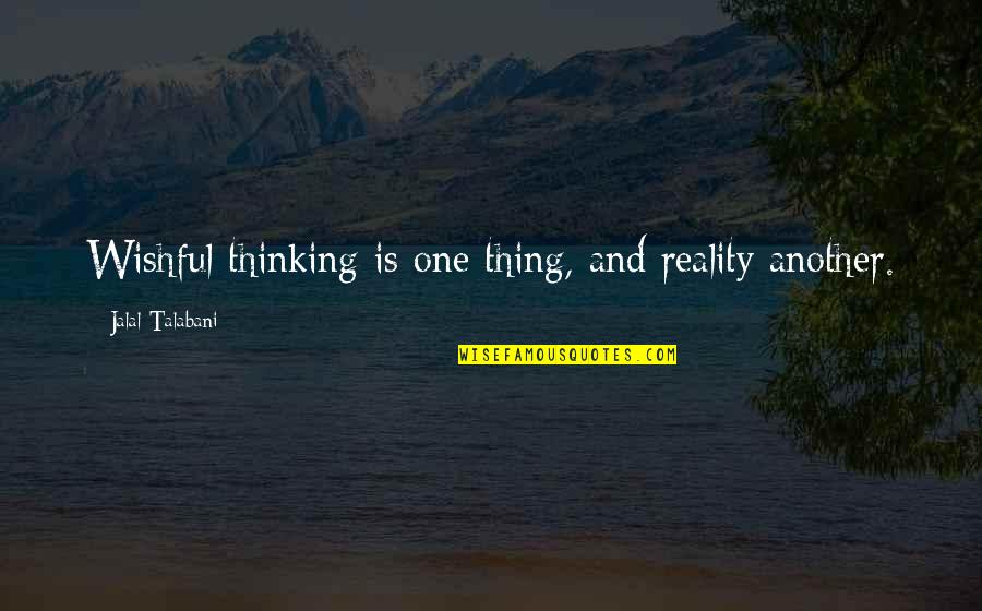 Cazadores Shawnee Quotes By Jalal Talabani: Wishful thinking is one thing, and reality another. Cazadores Shawnee Quotes By Jalal Talabani: Wishful thinking is one thing, and reality another.