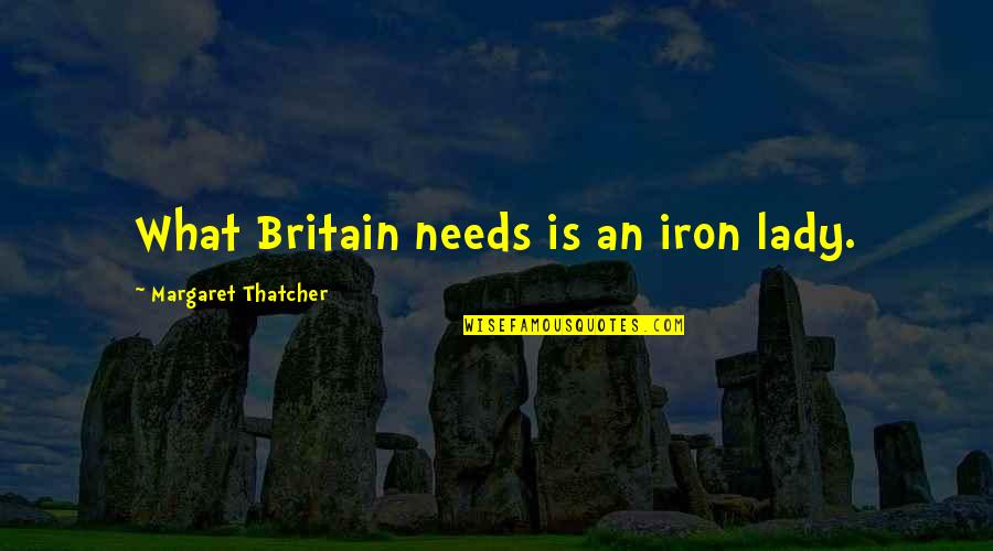 Cazadores Shawnee Quotes By Margaret Thatcher: What Britain needs is an iron lady. Cazadores Shawnee Quotes By Margaret Thatcher: What Britain needs is an iron lady.