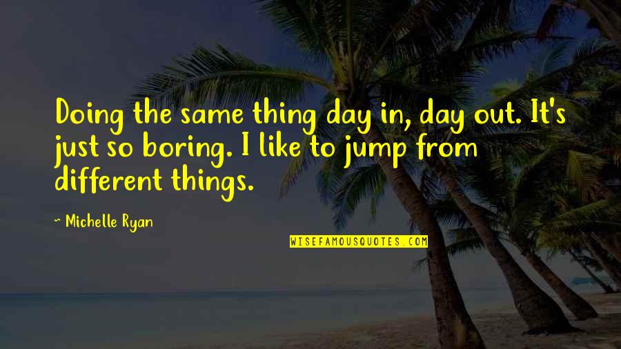 Cazadores Shawnee Quotes By Michelle Ryan: Doing the same thing day in, day out. Cazadores Shawnee Quotes By Michelle Ryan: Doing the same thing day in, day out.