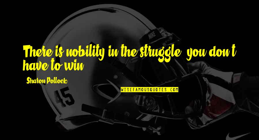 Cazadores Shawnee Quotes By Sharon Pollock: There is nobility in the struggle, you don't Cazadores Shawnee Quotes By Sharon Pollock: There is nobility in the struggle, you don't